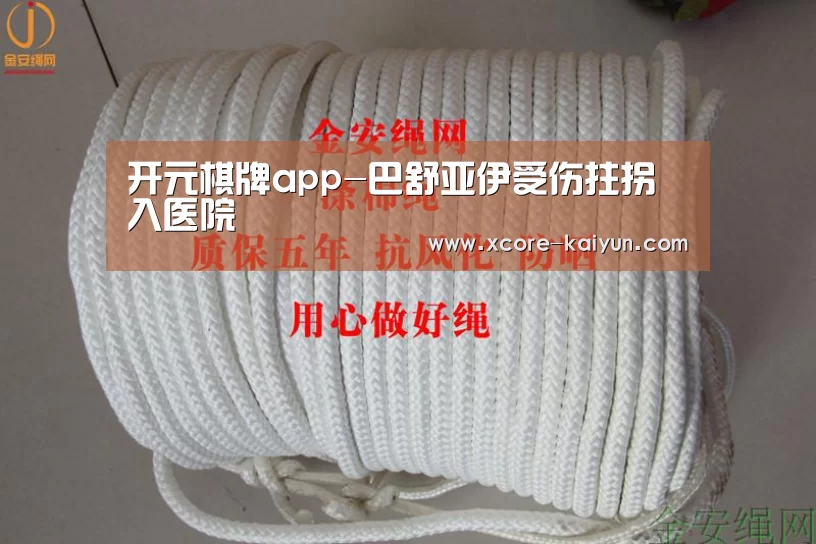 开元棋牌app-巴舒亚伊受伤拄拐入医院(图1) 开元棋牌app
