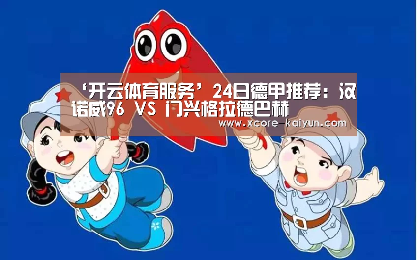 ‘开云体育服务’24日德甲推荐:汉诺威96 VS 门兴格拉德巴赫(图3) 开元棋牌app